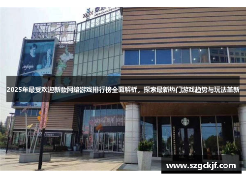 2025年最受欢迎新款网络游戏排行榜全面解析，探索最新热门游戏趋势与玩法革新